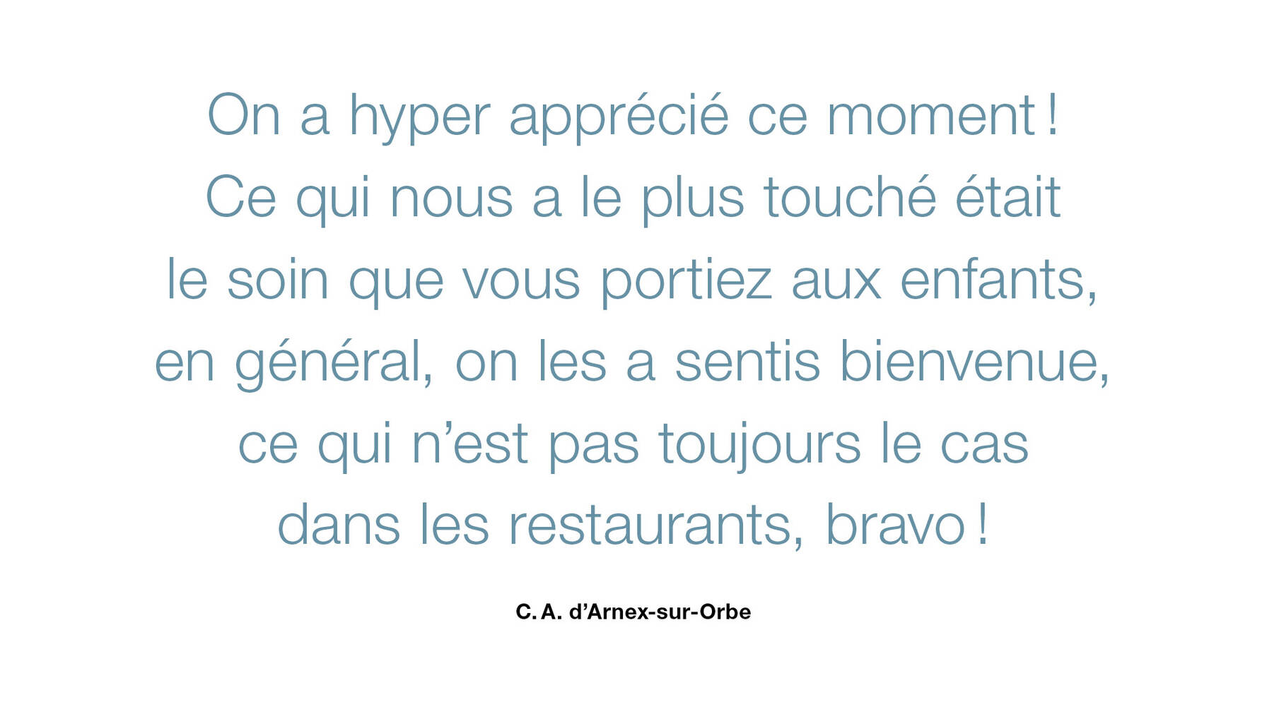 On a hyper apprécié ce moment ! Ce qui nous a le plus touché était le soin que vous portiez aux enfants, en général, on les a sentis bienvenue, ce qui n'est pas toujours le cas dans les restaurants, bravo ! 