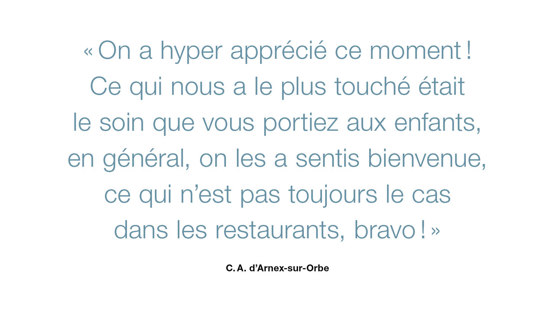 On a hyper apprécié ce moment ! Ce qui nous a le plus touché était le soin que vous portiez aux enfants, en général, on les a sentis bienvenue, ce qui n'est pas toujours le cas dans les restaurants, bravo ! 